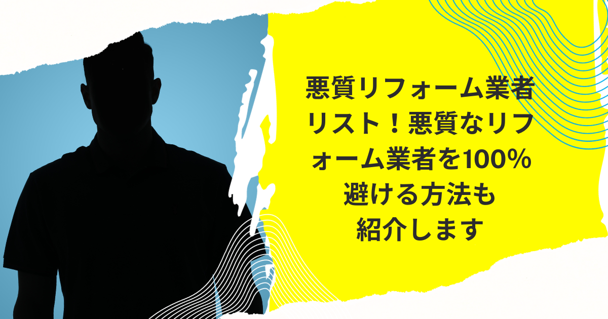 悪質リフォーム会社リストは存在する？|悪質なリフォーム会社・評判の悪い外壁塗装業者を100％避ける方法も紹介します